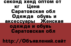 секонд-хенд оптом от 30кг. › Цена ­ 350 - Саратовская обл. Одежда, обувь и аксессуары » Женская одежда и обувь   . Саратовская обл.